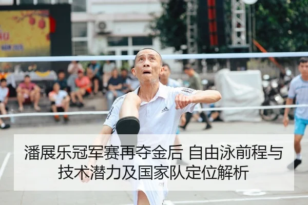 潘展乐冠军赛再夺金后 自由泳前程与技术潜力及国家队定位解析（kaiyun）