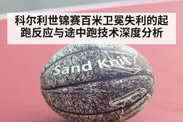 科尔利世锦赛百米卫冕失利的起跑反应与途中跑技术深度分析 - kaiyun