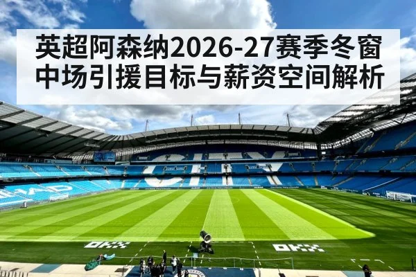 英超阿森纳2026-27赛季冬窗中场引援目标与薪资空间解析