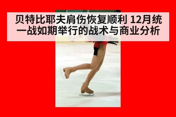贝特比耶夫肩伤恢复顺利 12月统一战如期举行的战术与商业分析