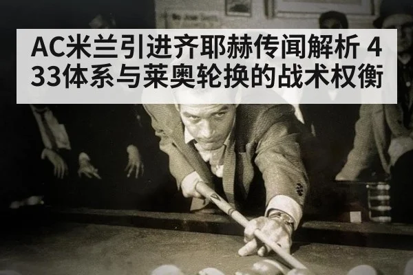 AC米兰引进齐耶赫传闻解析 433体系与莱奥轮换的战术权衡
