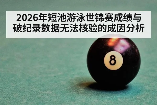 2026年短池游泳世锦赛成绩与破纪录数据无法核验的成因分析 - kaiyun